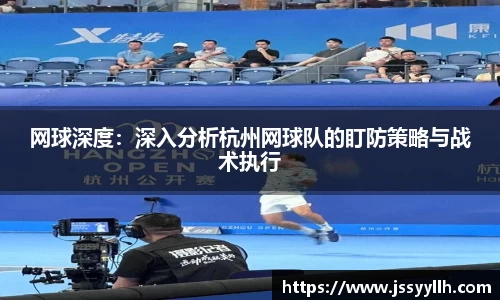 网球深度：深入分析杭州网球队的盯防策略与战术执行