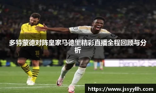 多特蒙德对阵皇家马德里精彩直播全程回顾与分析