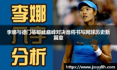 李娜与德门蒂耶娃巅峰对决谁将书写网球历史新篇章